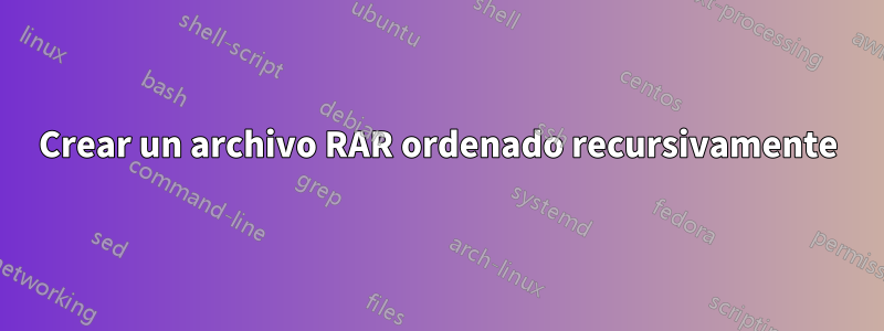 Crear un archivo RAR ordenado recursivamente