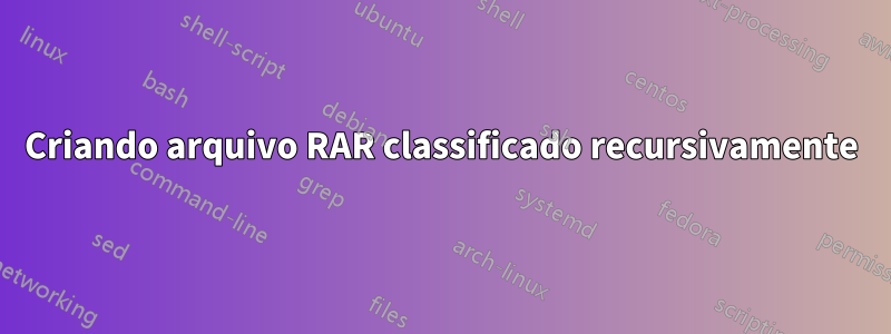 Criando arquivo RAR classificado recursivamente