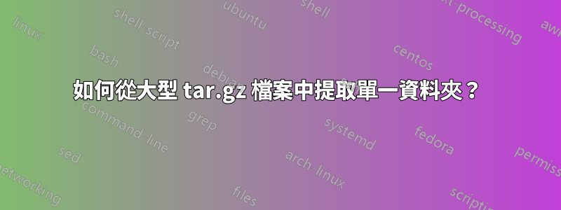 如何從大型 tar.gz 檔案中提取單一資料夾？