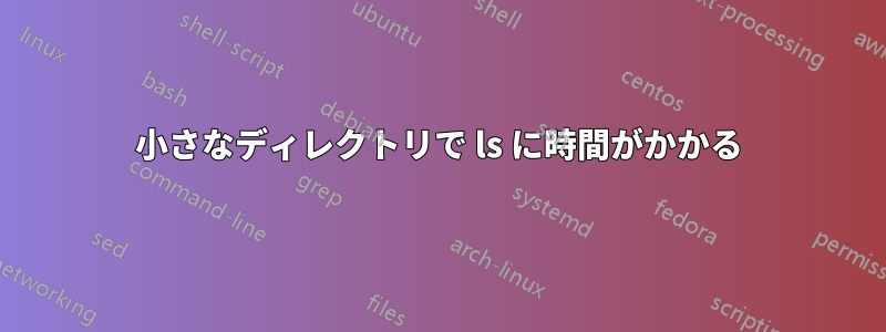 小さなディレクトリで ls に時間がかかる