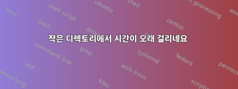 작은 디렉토리에서 시간이 오래 걸리네요