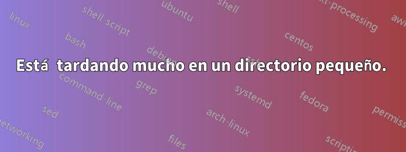 Está tardando mucho en un directorio pequeño.