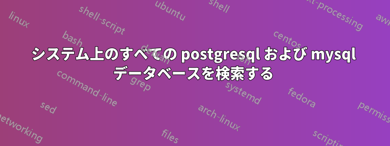 システム上のすべての postgresql および mysql データベースを検索する