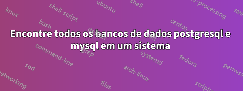 Encontre todos os bancos de dados postgresql e mysql em um sistema