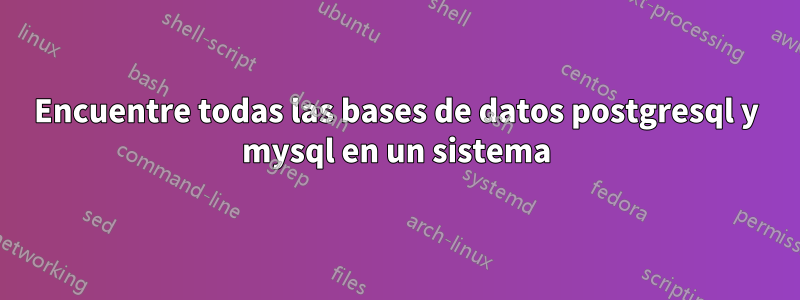 Encuentre todas las bases de datos postgresql y mysql en un sistema