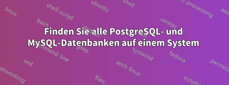 Finden Sie alle PostgreSQL- und MySQL-Datenbanken auf einem System