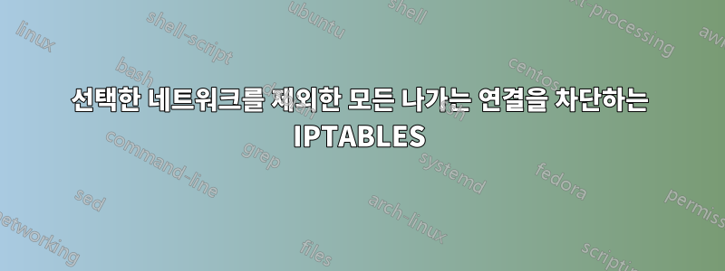 선택한 네트워크를 제외한 모든 나가는 연결을 차단하는 IPTABLES