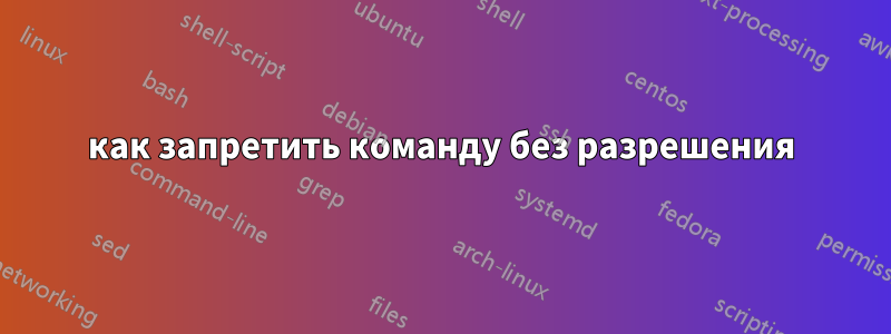 как запретить команду без разрешения