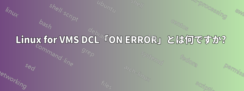 Linux for VMS DCL「ON ERROR」とは何ですか?