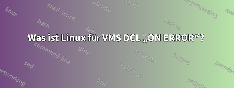 Was ist Linux für VMS DCL „ON ERROR“?