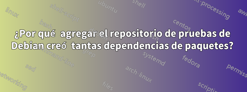 ¿Por qué agregar el repositorio de pruebas de Debian creó tantas dependencias de paquetes?