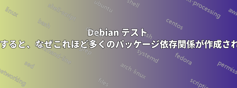 Debian テスト リポジトリを追加すると、なぜこれほど多くのパッケージ依存関係が作成されたのでしょうか?