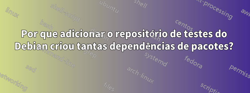 Por que adicionar o repositório de testes do Debian criou tantas dependências de pacotes?