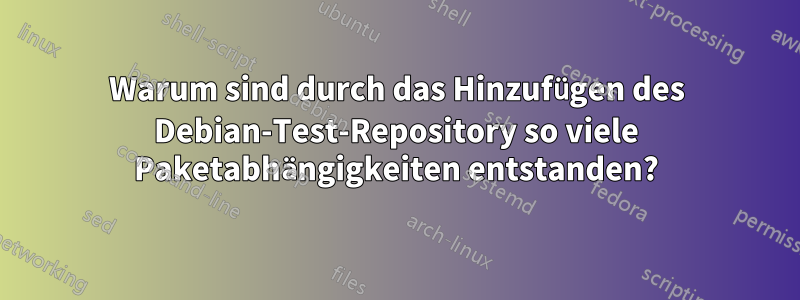 Warum sind durch das Hinzufügen des Debian-Test-Repository so viele Paketabhängigkeiten entstanden?