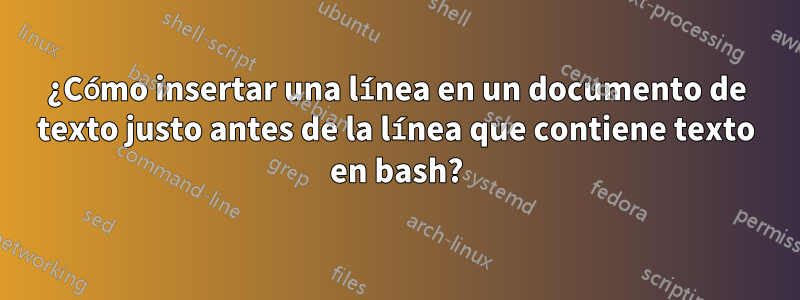 ¿Cómo insertar una línea en un documento de texto justo antes de la línea que contiene texto en bash?