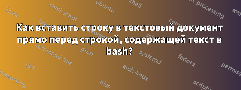 Как вставить строку в текстовый документ прямо перед строкой, содержащей текст в bash?