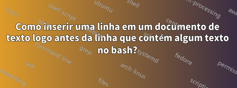 Como inserir uma linha em um documento de texto logo antes da linha que contém algum texto no bash?