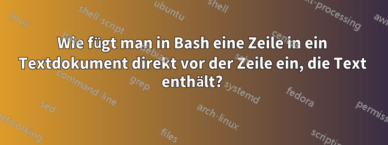 Wie fügt man in Bash eine Zeile in ein Textdokument direkt vor der Zeile ein, die Text enthält?