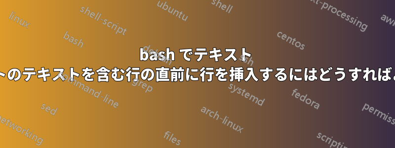 bash でテキスト ドキュメントのテキストを含む行の直前に行を挿入するにはどうすればよいですか?