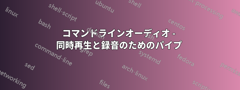 コマンドラインオーディオ - 同時再生と録音のためのパイプ