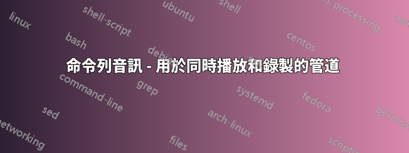 命令列音訊 - 用於同時播放和錄製的管道