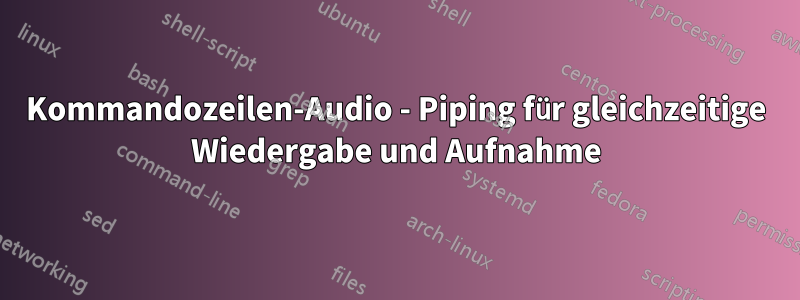 Kommandozeilen-Audio - Piping für gleichzeitige Wiedergabe und Aufnahme