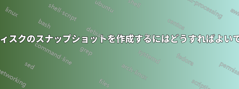 物理ディスクのスナップショットを作成するにはどうすればよいですか?