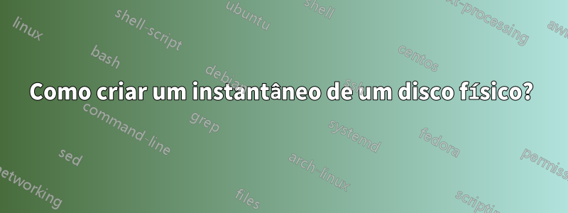 Como criar um instantâneo de um disco físico?