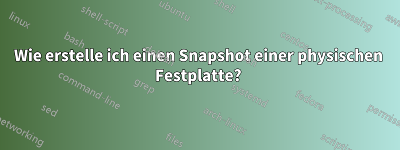 Wie erstelle ich einen Snapshot einer physischen Festplatte?