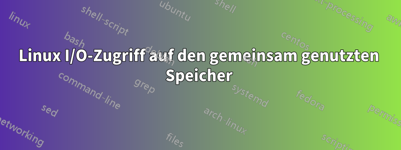 Linux I/O-Zugriff auf den gemeinsam genutzten Speicher