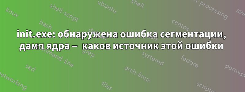 init.exe: обнаружена ошибка сегментации, дамп ядра — каков источник этой ошибки