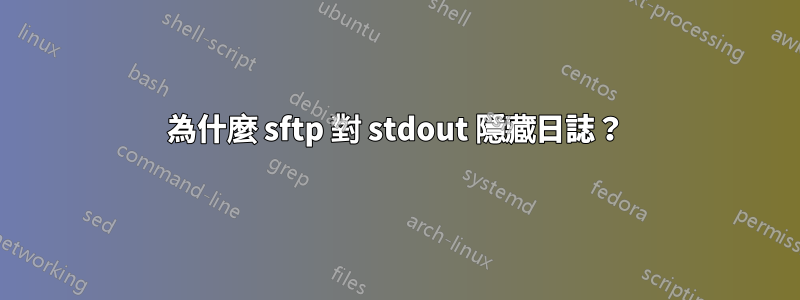 為什麼 sftp 對 stdout 隱藏日誌？