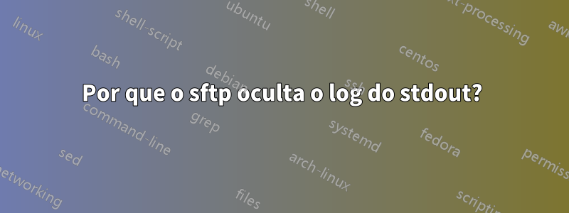 Por que o sftp oculta o log do stdout?