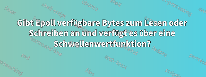 Gibt Epoll verfügbare Bytes zum Lesen oder Schreiben an und verfügt es über eine Schwellenwertfunktion?