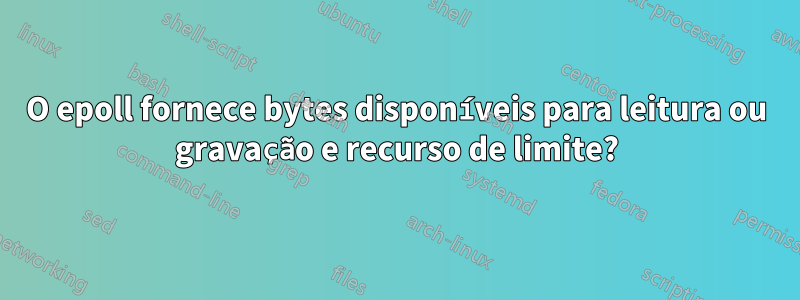 O epoll fornece bytes disponíveis para leitura ou gravação e recurso de limite?