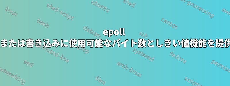 epoll は読み取りまたは書き込みに使用可能なバイト数としきい値機能を提供しますか?