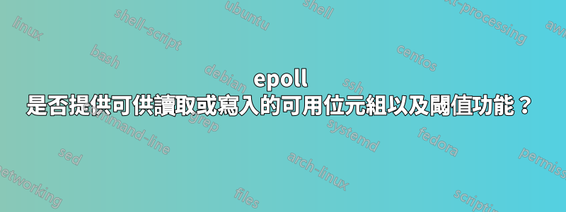 epoll 是否提供可供讀取或寫入的可用位元組以及閾值功能？