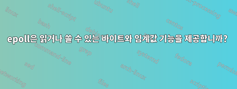 epoll은 읽거나 쓸 수 있는 바이트와 임계값 기능을 제공합니까?