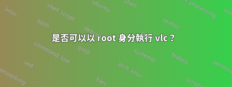 是否可以以 root 身分執行 vlc？ 