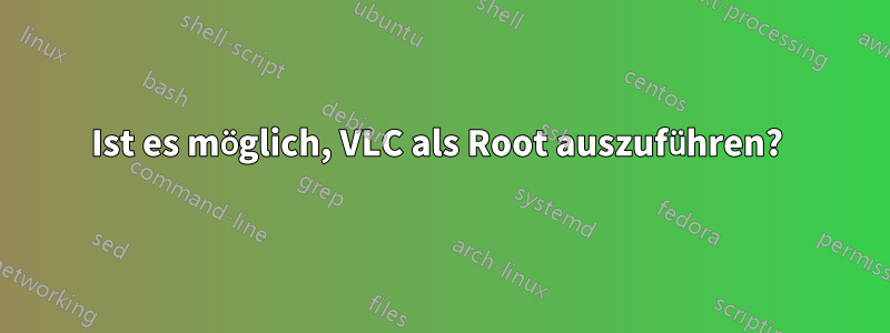 Ist es möglich, VLC als Root auszuführen? 