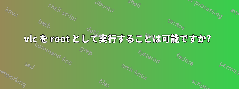 vlc を root として実行することは可能ですか? 