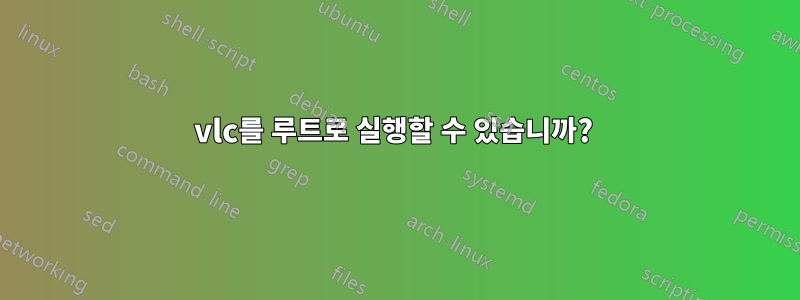 vlc를 루트로 실행할 수 있습니까? 