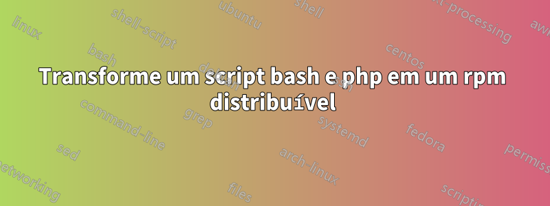 Transforme um script bash e php em um rpm distribuível