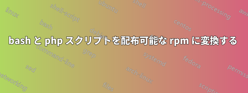 bash と php スクリプトを配布可能な rpm に変換する