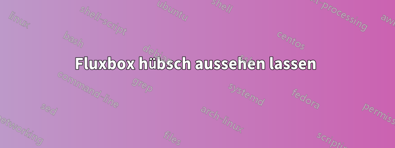 Fluxbox hübsch aussehen lassen