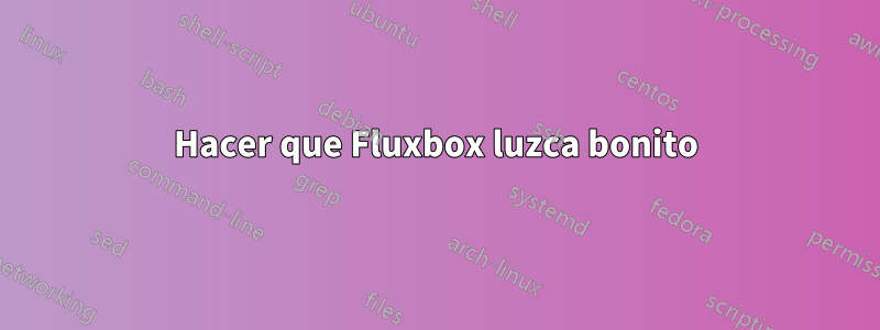 Hacer que Fluxbox luzca bonito