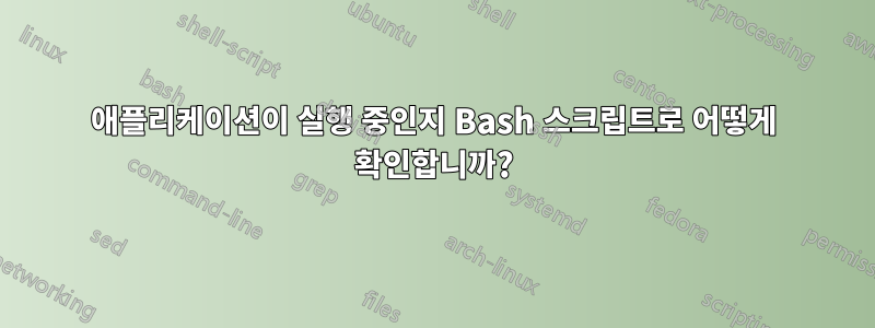 애플리케이션이 실행 중인지 Bash 스크립트로 어떻게 확인합니까?