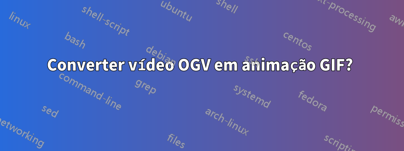 Converter vídeo OGV em animação GIF?