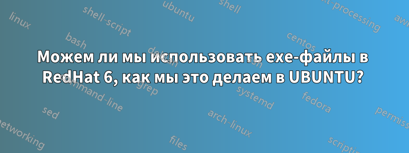 Можем ли мы использовать exe-файлы в RedHat 6, как мы это делаем в UBUNTU?