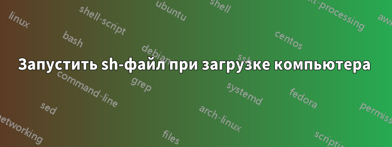 Запустить sh-файл при загрузке компьютера